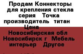 Продам Коннекторы для крепления стекла,серия  “Точка“ производитель “титан“ › Цена ­ 800 - Новосибирская обл., Новосибирск г. Мебель, интерьер » Другое   